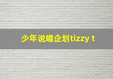 少年说唱企划tizzy t